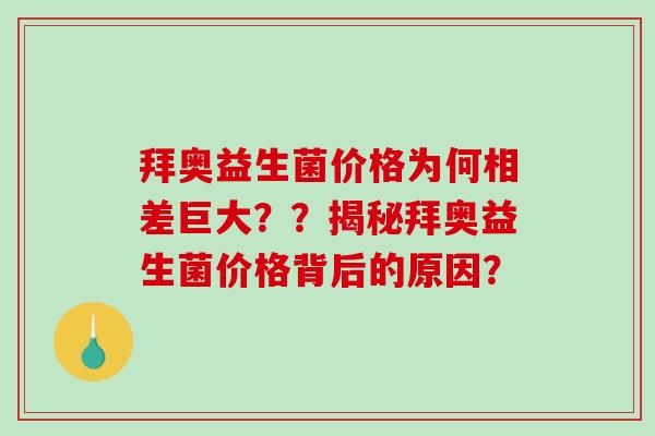拜奥益生菌价格为何相差巨大？？揭秘拜奥益生菌价格背后的原因？