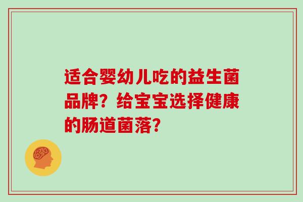 适合婴幼儿吃的益生菌品牌？给宝宝选择健康的肠道菌落？