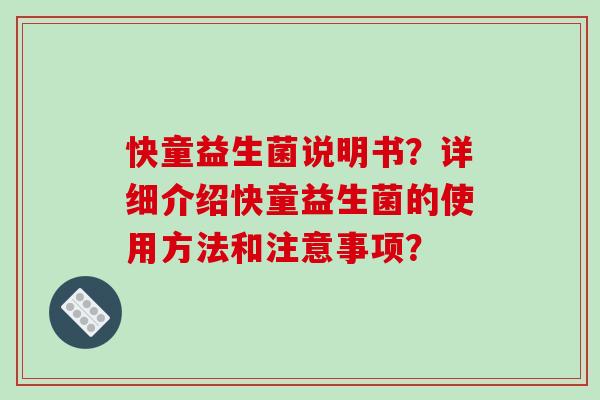 快童益生菌说明书？详细介绍快童益生菌的使用方法和注意事项？