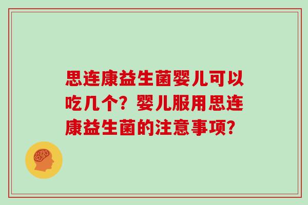 思连康益生菌婴儿可以吃几个？婴儿服用思连康益生菌的注意事项？