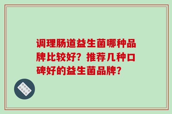 调理肠道益生菌哪种品牌比较好？推荐几种口碑好的益生菌品牌？