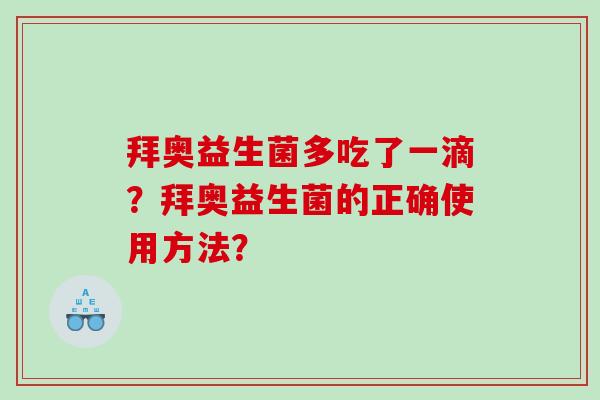 拜奥益生菌多吃了一滴？拜奥益生菌的正确使用方法？