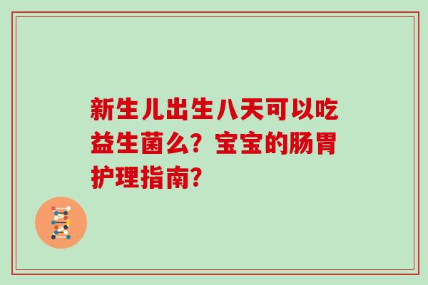 新生儿出生八天可以吃益生菌么？宝宝的肠胃护理指南？