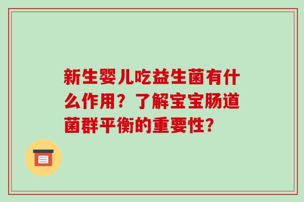 新生婴儿吃益生菌有什么作用？了解宝宝肠道菌群平衡的重要性？