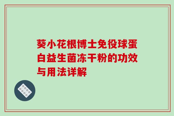 葵小花根博士免役球蛋白益生菌冻干粉的功效与用法详解