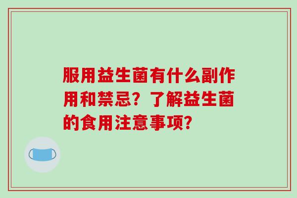 服用益生菌有什么副作用和禁忌？了解益生菌的食用注意事项？