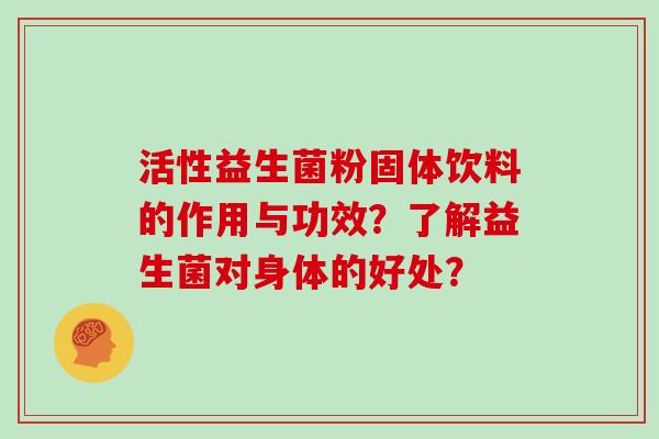 活性益生菌粉固体饮料的作用与功效？了解益生菌对身体的好处？