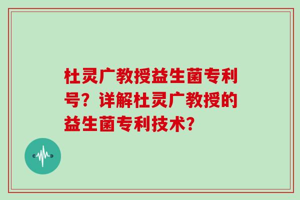 杜灵广教授益生菌专利号？详解杜灵广教授的益生菌专利技术？