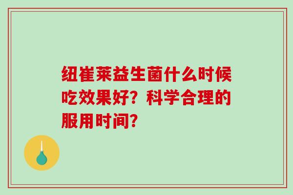 纽崔莱益生菌什么时候吃效果好？科学合理的服用时间？