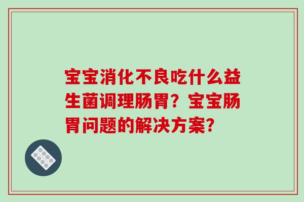 宝宝吃什么益生菌调理肠胃？宝宝肠胃问题的解决方案？