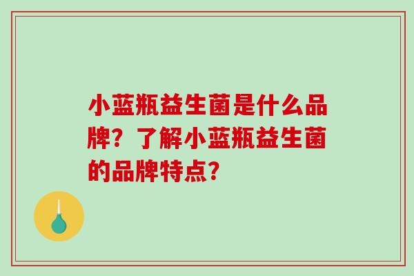 小蓝瓶益生菌是什么品牌？了解小蓝瓶益生菌的品牌特点？