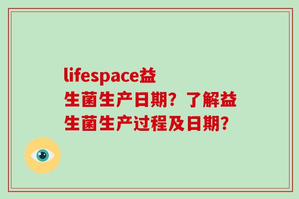 lifespace益生菌生产日期？了解益生菌生产过程及日期？