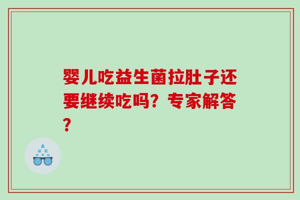 婴儿吃益生菌拉肚子还要继续吃吗？专家解答？