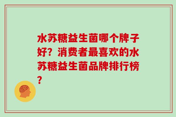 水苏糖益生菌哪个牌子好？消费者最喜欢的水苏糖益生菌品牌排行榜？