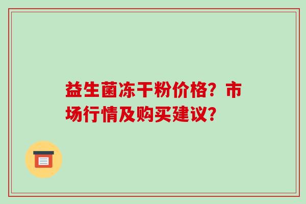 益生菌冻干粉价格？市场行情及购买建议？