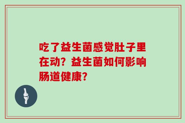 吃了益生菌感觉肚子里在动？益生菌如何影响肠道健康？