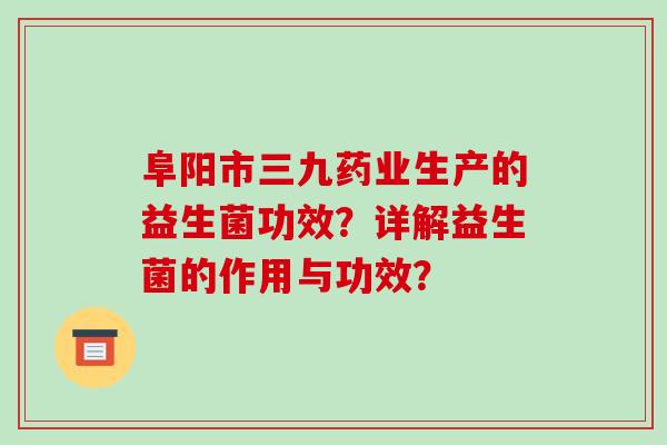 阜阳市三九药业生产的益生菌功效？详解益生菌的作用与功效？