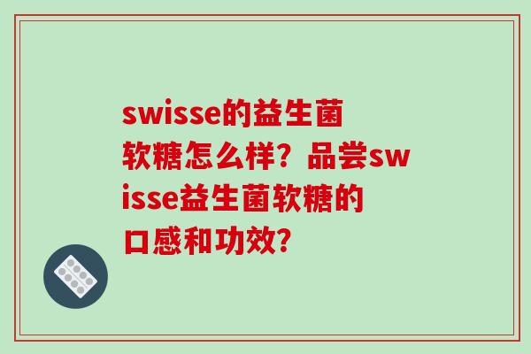 swisse的益生菌软糖怎么样？品尝swisse益生菌软糖的口感和功效？