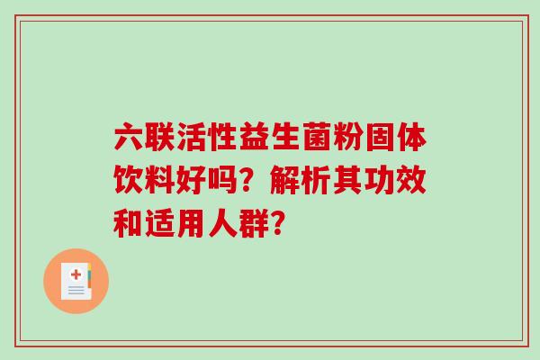 六联活性益生菌粉固体饮料好吗？解析其功效和适用人群？