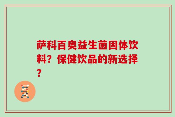 萨科百奥益生菌固体饮料？保健饮品的新选择？