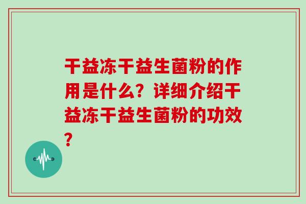 干益冻干益生菌粉的作用是什么？详细介绍干益冻干益生菌粉的功效？