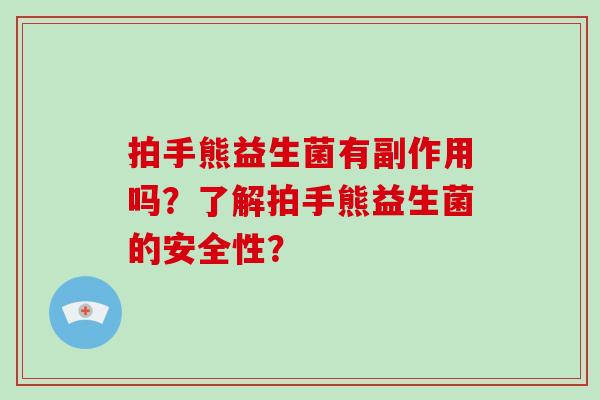 拍手熊益生菌有副作用吗？了解拍手熊益生菌的安全性？