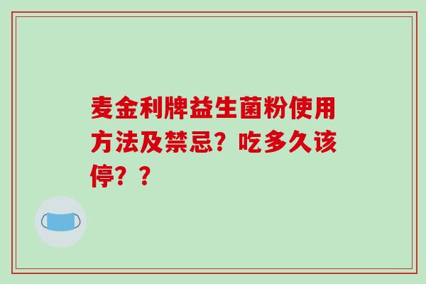 麦金利牌益生菌粉使用方法及禁忌？吃多久该停？？
