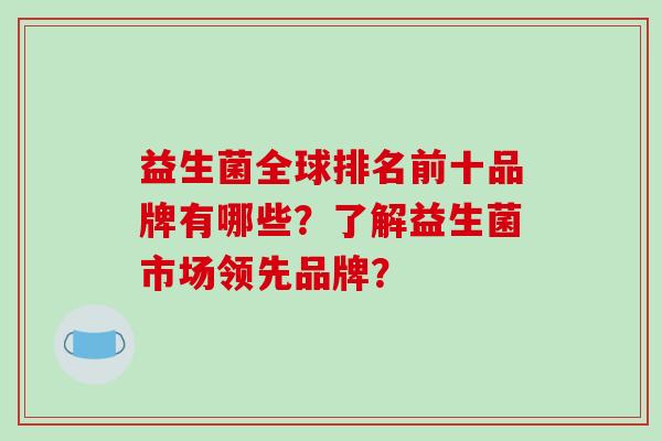 益生菌全球排名前十品牌有哪些？了解益生菌市场领先品牌？