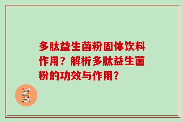 多肽益生菌粉固体饮料作用？解析多肽益生菌粉的功效与作用？