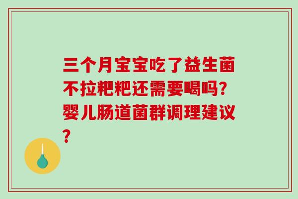 三个月宝宝吃了益生菌不拉粑粑还需要喝吗？婴儿肠道菌群调理建议？