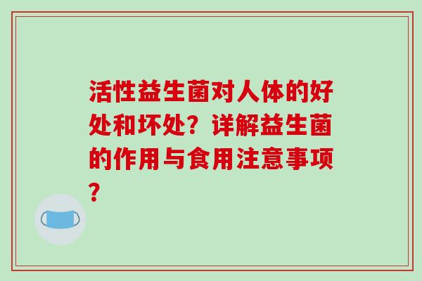 活性益生菌对人体的好处和坏处？详解益生菌的作用与食用注意事项？