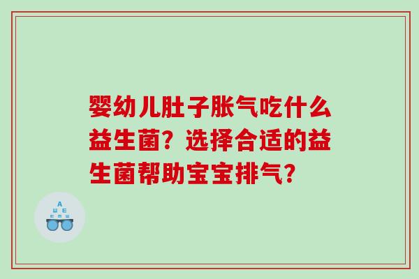 婴幼儿肚子胀气吃什么益生菌？选择合适的益生菌帮助宝宝排气？