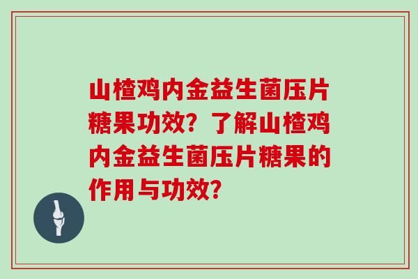 山楂鸡内金益生菌压片糖果功效？了解山楂鸡内金益生菌压片糖果的作用与功效？