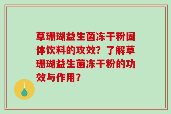 草珊瑚益生菌冻干粉固体饮料的攻效？了解草珊瑚益生菌冻干粉的功效与作用？