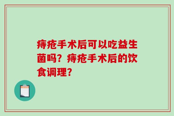 痔疮手术后可以吃益生菌吗？痔疮手术后的饮食调理？