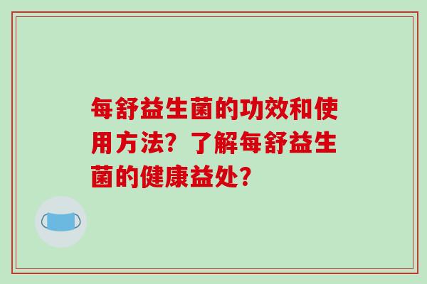 每舒益生菌的功效和使用方法？了解每舒益生菌的健康益处？