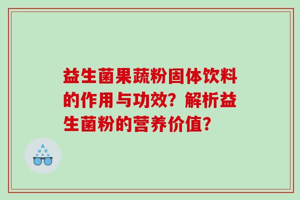 益生菌果蔬粉固体饮料的作用与功效？解析益生菌粉的营养价值？