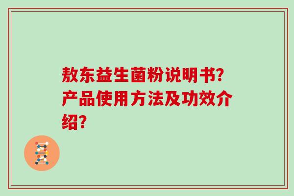 敖东益生菌粉说明书？产品使用方法及功效介绍？