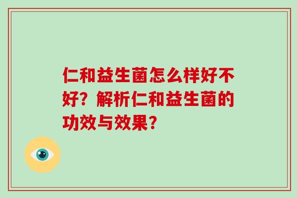 仁和益生菌怎么样好不好？解析仁和益生菌的功效与效果？