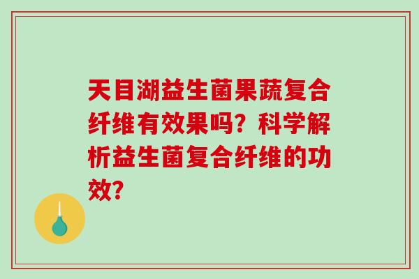 天目湖益生菌果蔬复合纤维有效果吗？科学解析益生菌复合纤维的功效？