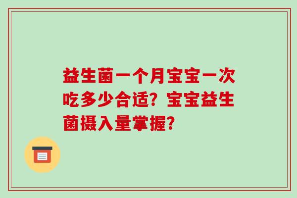 益生菌一个月宝宝一次吃多少合适？宝宝益生菌摄入量掌握？