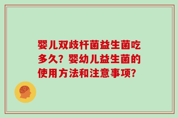 婴儿双歧杆菌益生菌吃多久？婴幼儿益生菌的使用方法和注意事项？