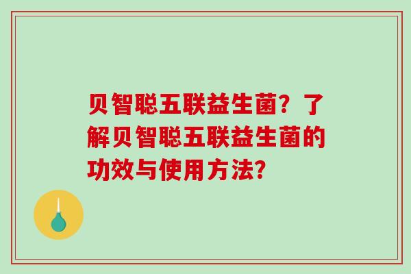 贝智聪五联益生菌？了解贝智聪五联益生菌的功效与使用方法？