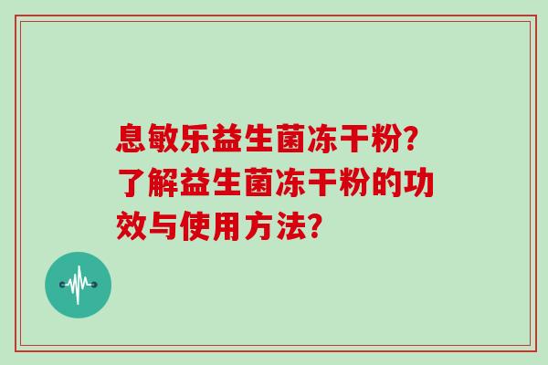 息敏乐益生菌冻干粉？了解益生菌冻干粉的功效与使用方法？