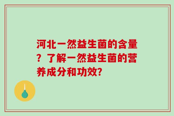 河北一然益生菌的含量？了解一然益生菌的营养成分和功效？