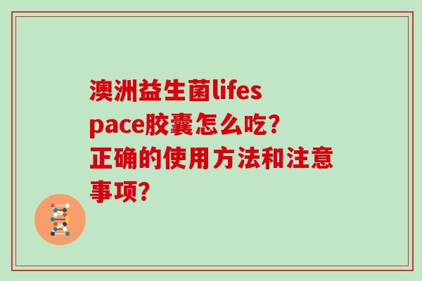 澳洲益生菌lifespace胶囊怎么吃？正确的使用方法和注意事项？