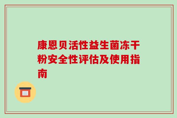 康恩贝活性益生菌冻干粉安全性评估及使用指南