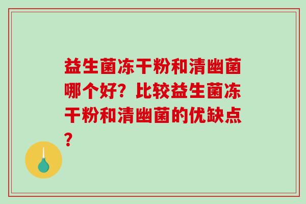 益生菌冻干粉和清幽菌哪个好？比较益生菌冻干粉和清幽菌的优缺点？