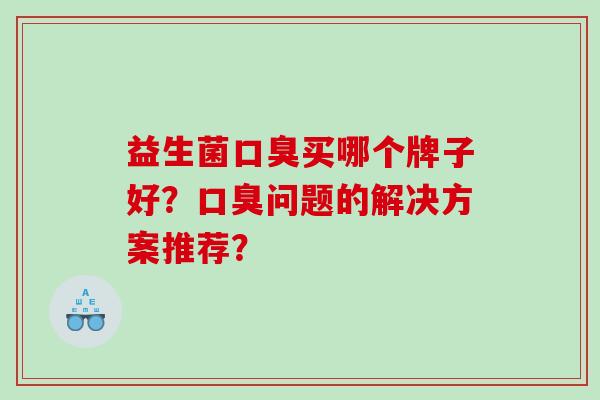 益生菌买哪个牌子好？问题的解决方案推荐？