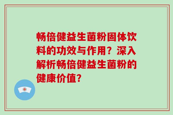 畅倍健益生菌粉固体饮料的功效与作用？深入解析畅倍健益生菌粉的健康价值？